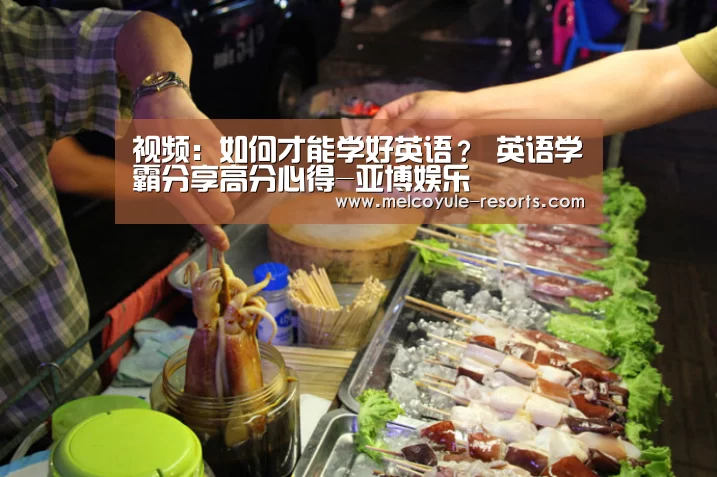 视频:如何才能学好英语? 英语学霸分享高分心得-亚博娱乐(图4) 亚博娱乐