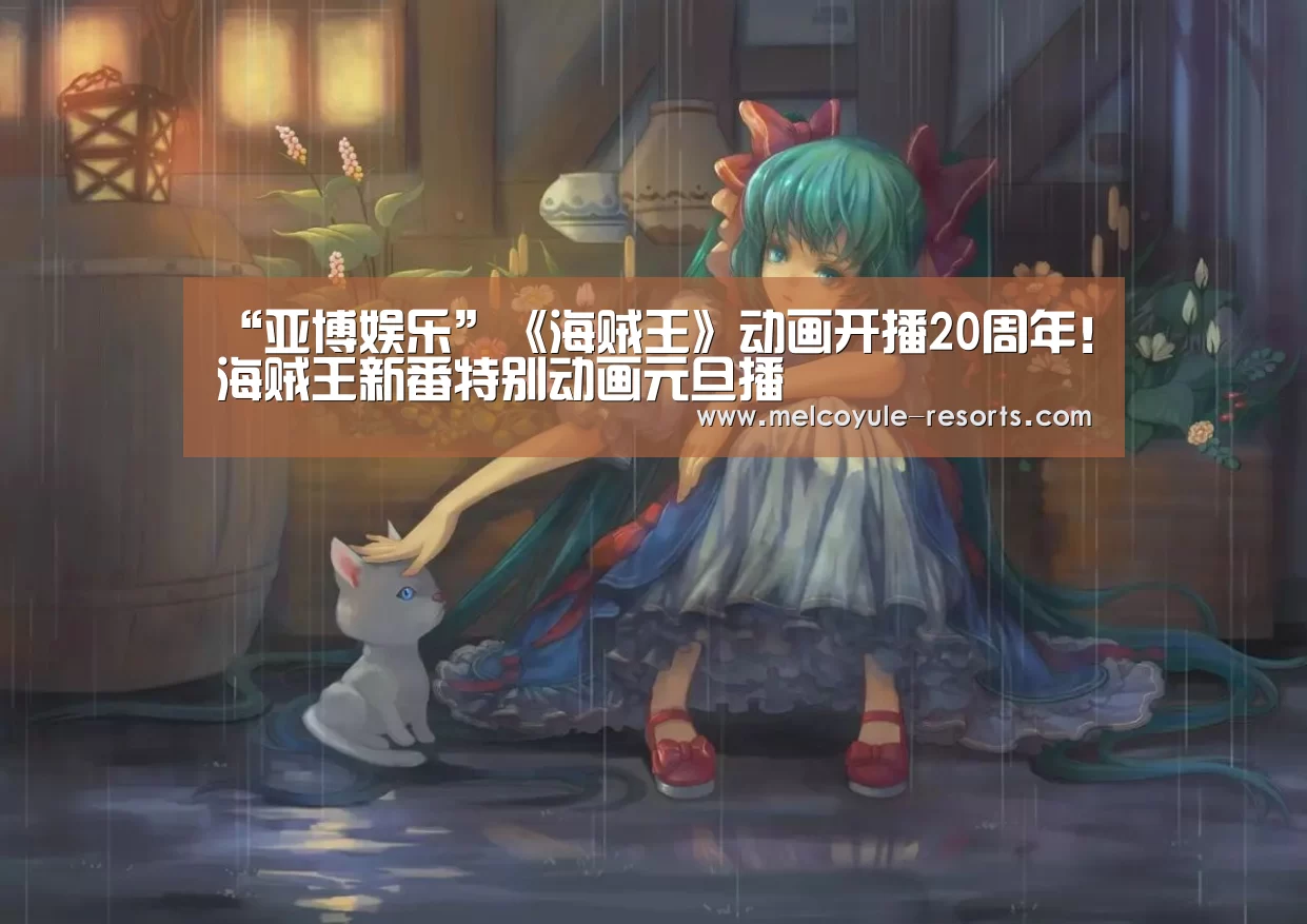 “亚博娱乐”《海贼王》动画开播20周年！海贼王新番特别动画元旦播(图3)